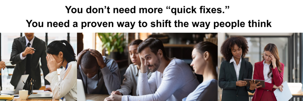 Stressed teams and professionals struggling with communication and mindset, accompanied by text saying ‘You don’t need more quick fixes—you need a proven way to shift the way people think.