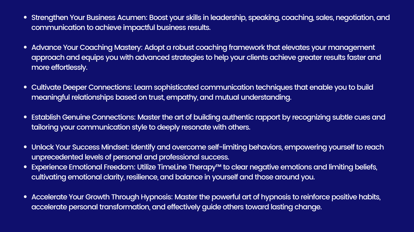This image shows all of the benefits to attending the training: strengthen business acumen, advanced coaching mastery, cultivate deeper connections, unlock success mindset, accelerate growth and improve communication.